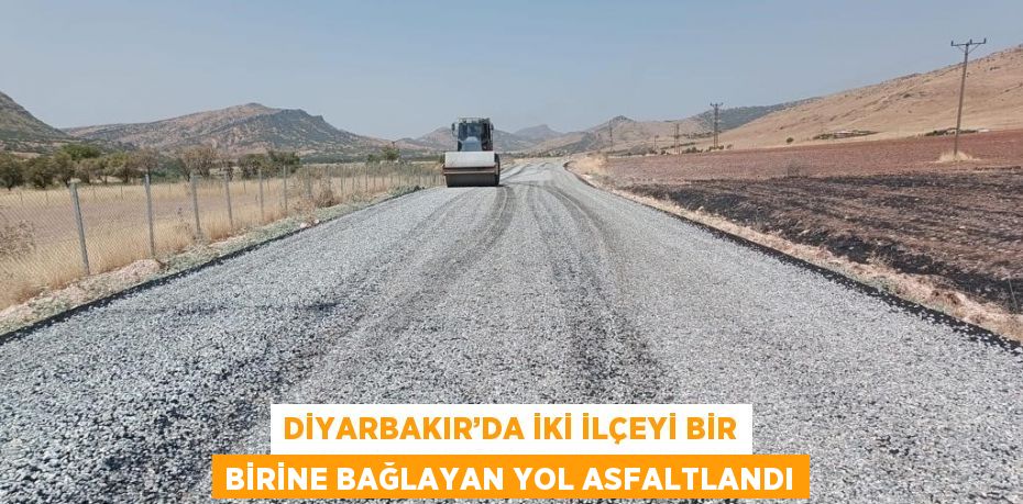 DİYARBAKIR’DA İKİ İLÇEYİ BİR BİRİNE BAĞLAYAN YOL ASFALTLANDI