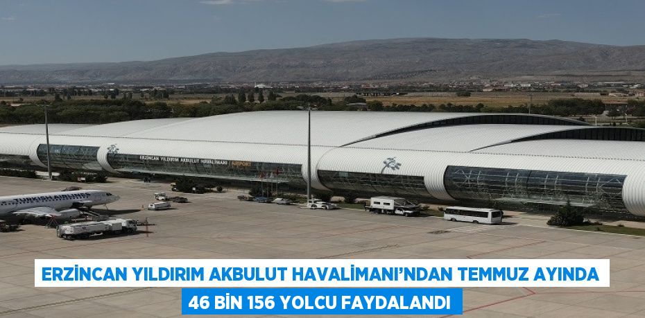 ERZİNCAN YILDIRIM AKBULUT HAVALİMANI’NDAN TEMMUZ AYINDA 46 BİN 156 YOLCU FAYDALANDI