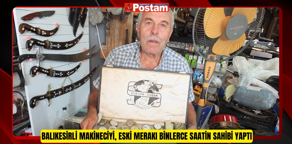 Balıkesirli makineciyi, eski merakı binlerce saatin sahibi yaptı