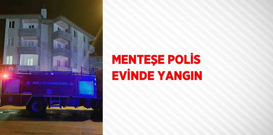 MENTEŞE POLİS EVİNDE YANGIN