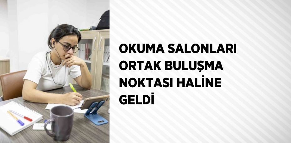 OKUMA SALONLARI ORTAK BULUŞMA NOKTASI HALİNE GELDİ