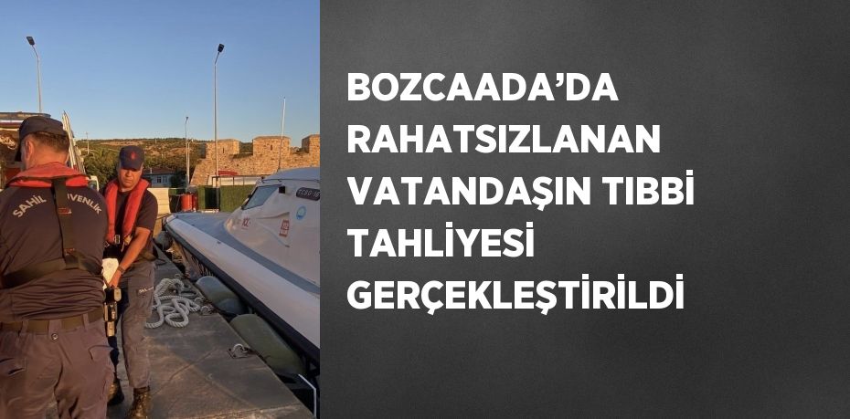 BOZCAADA’DA RAHATSIZLANAN VATANDAŞIN TIBBİ TAHLİYESİ GERÇEKLEŞTİRİLDİ