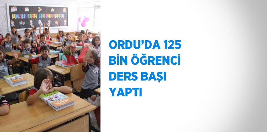 ORDU’DA 125 BİN ÖĞRENCİ DERS BAŞI YAPTI