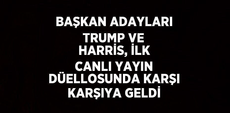 BAŞKAN ADAYLARI TRUMP VE HARRİS, İLK CANLI YAYIN DÜELLOSUNDA KARŞI KARŞIYA GELDİ