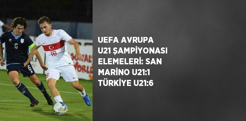 UEFA AVRUPA U21 ŞAMPİYONASI ELEMELERİ: SAN MARİNO U21:1 TÜRKİYE U21:6