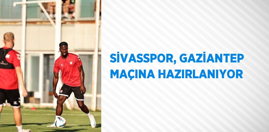 SİVASSPOR, GAZİANTEP MAÇINA HAZIRLANIYOR