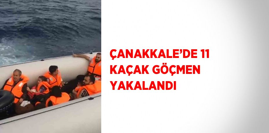 ÇANAKKALE’DE 11 KAÇAK GÖÇMEN YAKALANDI