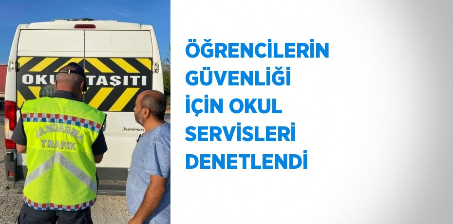 ÖĞRENCİLERİN GÜVENLİĞİ İÇİN OKUL SERVİSLERİ DENETLENDİ