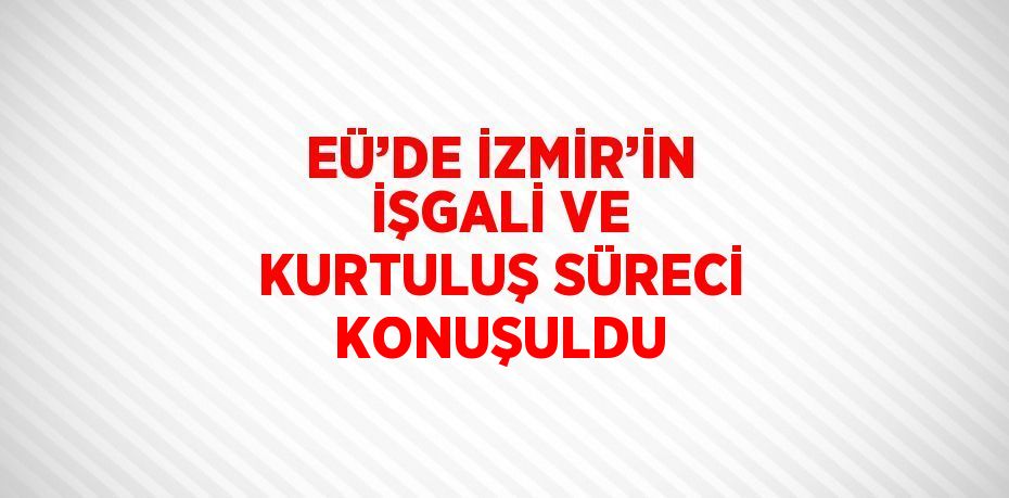 EÜ’DE İZMİR’İN İŞGALİ VE KURTULUŞ SÜRECİ KONUŞULDU