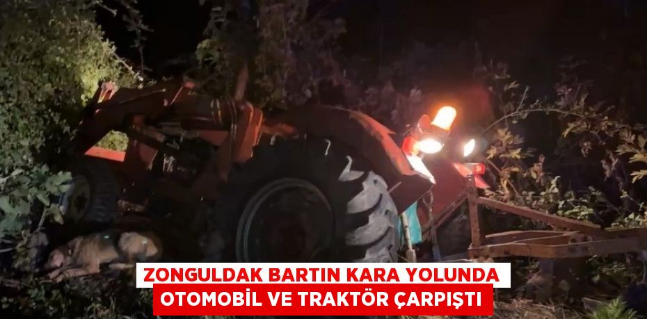 ZONGULDAK BARTIN KARA YOLUNDA OTOMOBİL VE TRAKTÖR ÇARPIŞTI