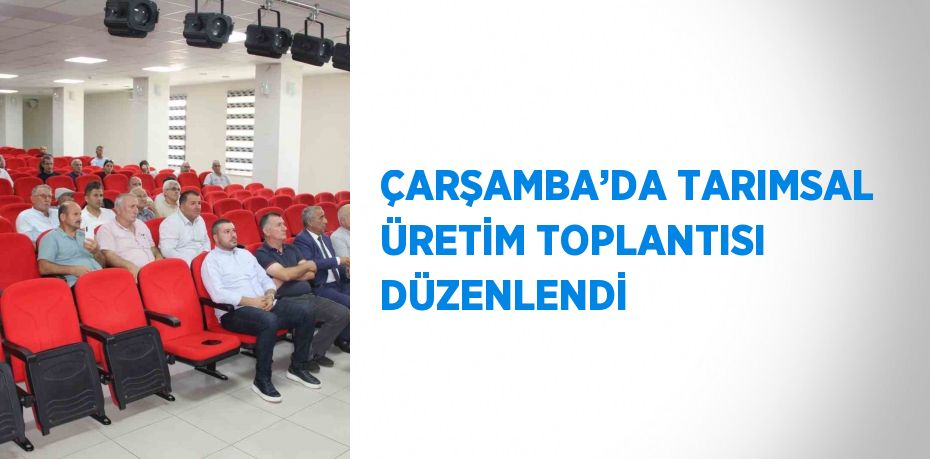 ÇARŞAMBA’DA TARIMSAL ÜRETİM TOPLANTISI DÜZENLENDİ