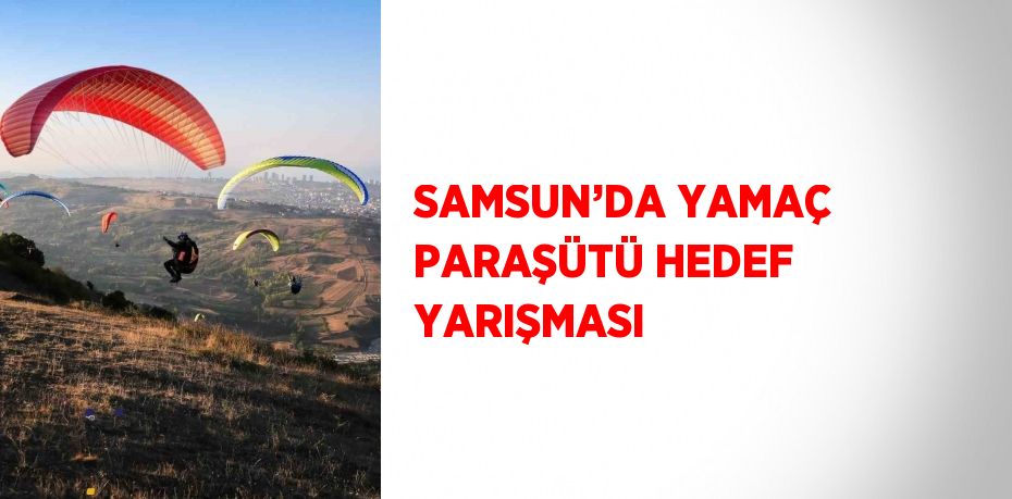 SAMSUN’DA YAMAÇ PARAŞÜTÜ HEDEF YARIŞMASI