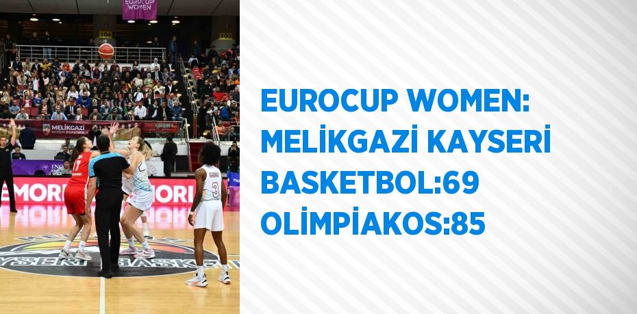 EUROCUP WOMEN: MELİKGAZİ KAYSERİ BASKETBOL:69 OLİMPİAKOS:85