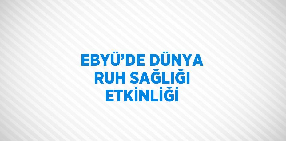 EBYÜ’DE DÜNYA RUH SAĞLIĞI ETKİNLİĞİ