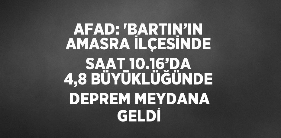 AFAD: 'BARTIN’IN AMASRA İLÇESİNDE SAAT 10.16’DA 4,8 BÜYÜKLÜĞÜNDE DEPREM MEYDANA GELDİ