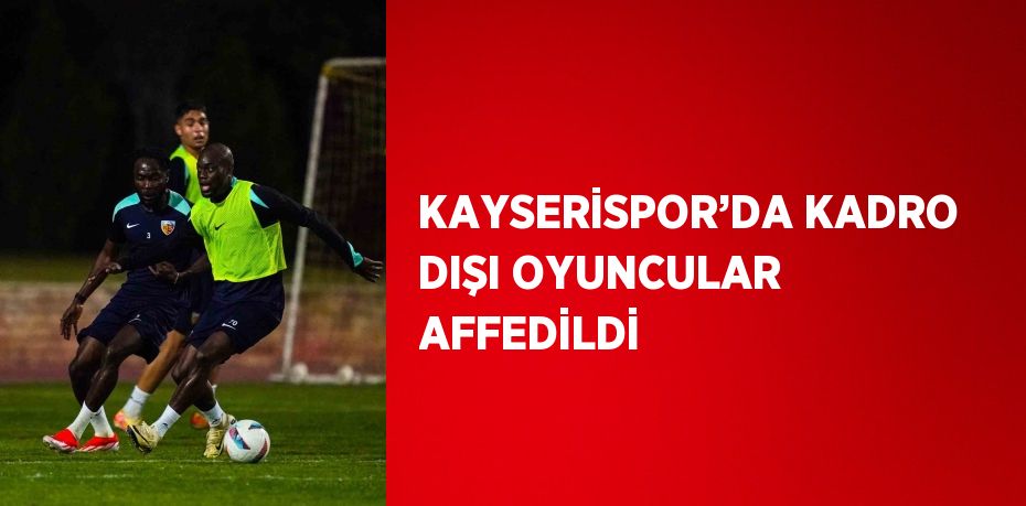 KAYSERİSPOR’DA KADRO DIŞI OYUNCULAR AFFEDİLDİ