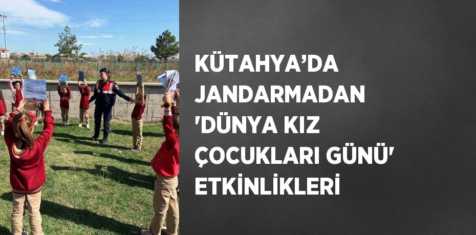 KÜTAHYA’DA JANDARMADAN 'DÜNYA KIZ ÇOCUKLARI GÜNÜ' ETKİNLİKLERİ