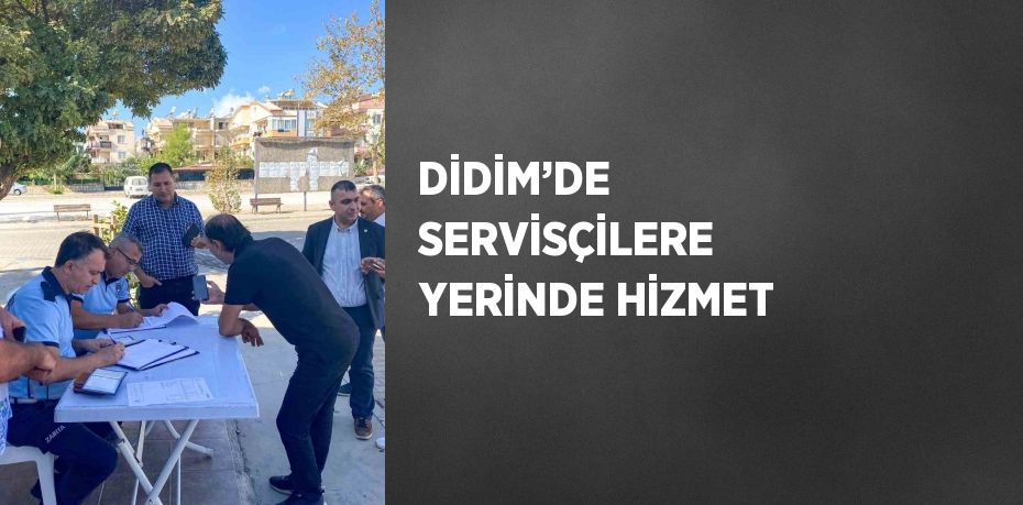 DİDİM’DE SERVİSÇİLERE YERİNDE HİZMET