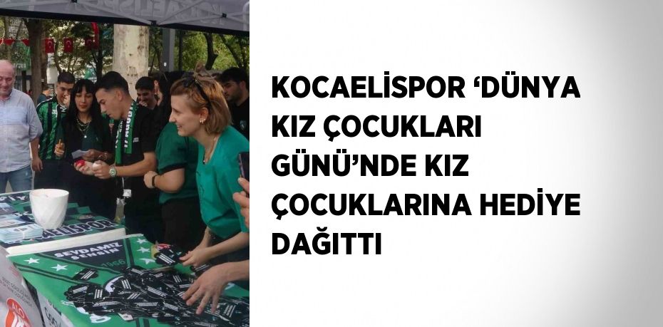 KOCAELİSPOR ‘DÜNYA KIZ ÇOCUKLARI GÜNÜ’NDE KIZ ÇOCUKLARINA HEDİYE DAĞITTI