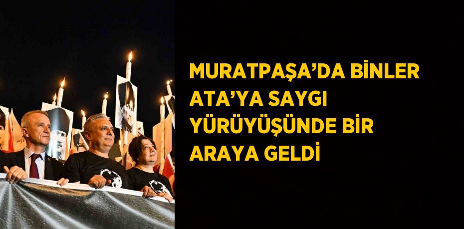 MURATPAŞA’DA BİNLER ATA’YA SAYGI YÜRÜYÜŞÜNDE BİR ARAYA GELDİ