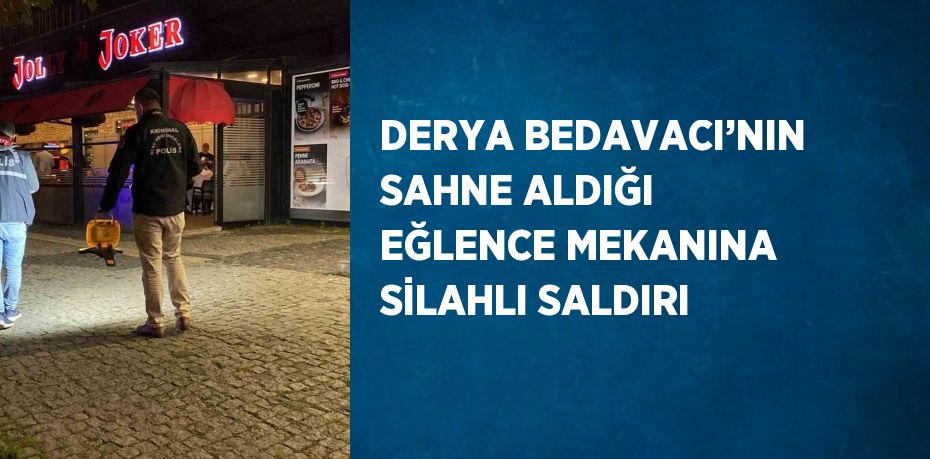 DERYA BEDAVACI’NIN SAHNE ALDIĞI EĞLENCE MEKANINA SİLAHLI SALDIRI