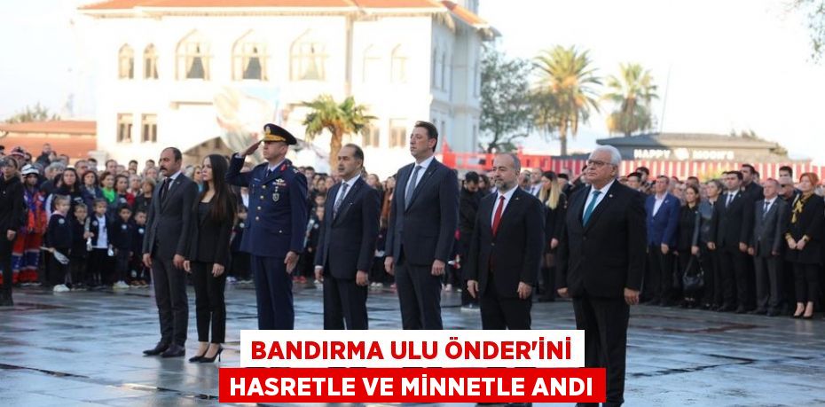 BANDIRMA ULU ÖNDER’İNİ HASRETLE ve MİNNETLE ANDI