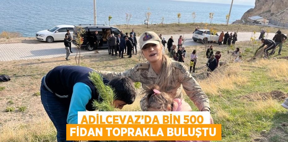 ADİLCEVAZ’DA BİN 500 FİDAN TOPRAKLA BULUŞTU