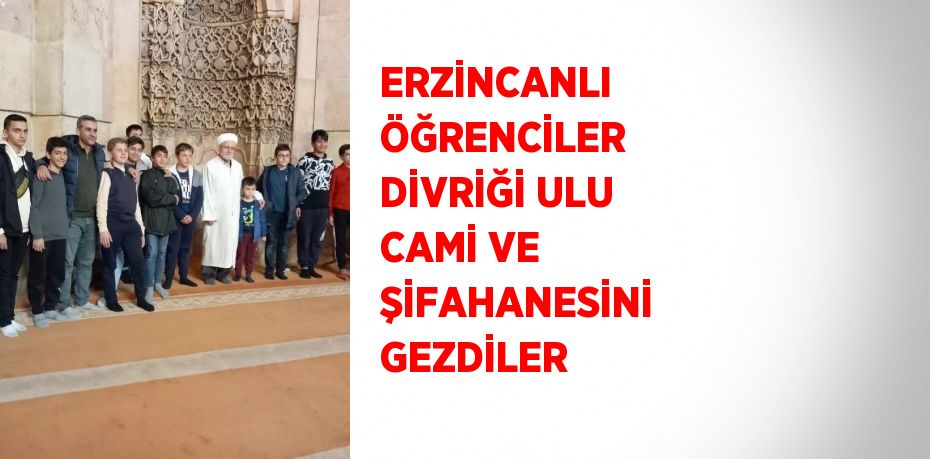 ERZİNCANLI ÖĞRENCİLER DİVRİĞİ ULU CAMİ VE ŞİFAHANESİNİ GEZDİLER