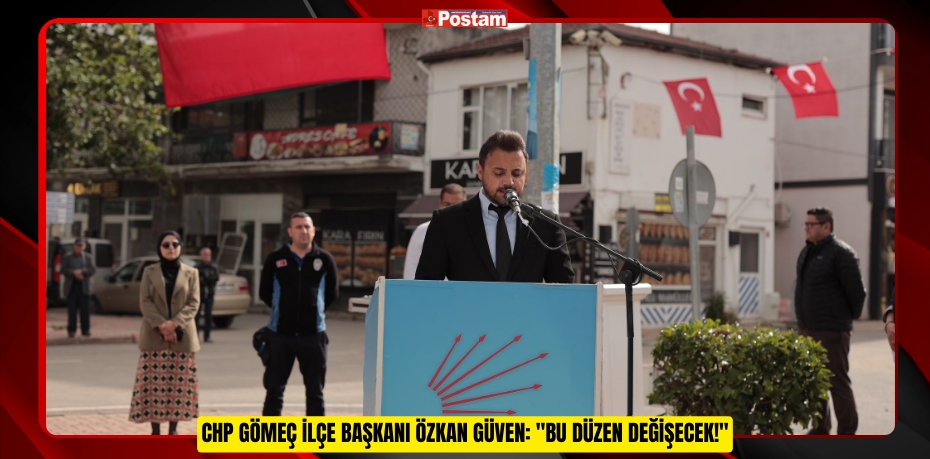 CHP GÖMEÇ İLÇE BAŞKANI ÖZKAN GÜVEN: "BU DÜZEN DEĞİŞECEK!"