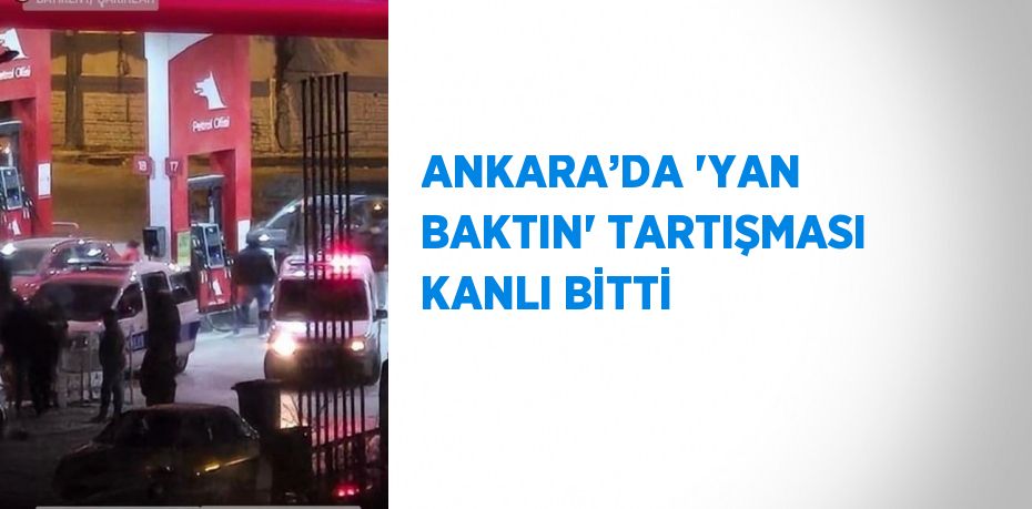 ANKARA’DA 'YAN BAKTIN' TARTIŞMASI KANLI BİTTİ