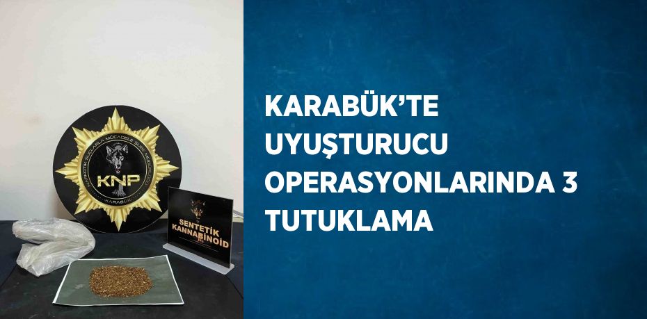 KARABÜK’TE UYUŞTURUCU OPERASYONLARINDA 3 TUTUKLAMA