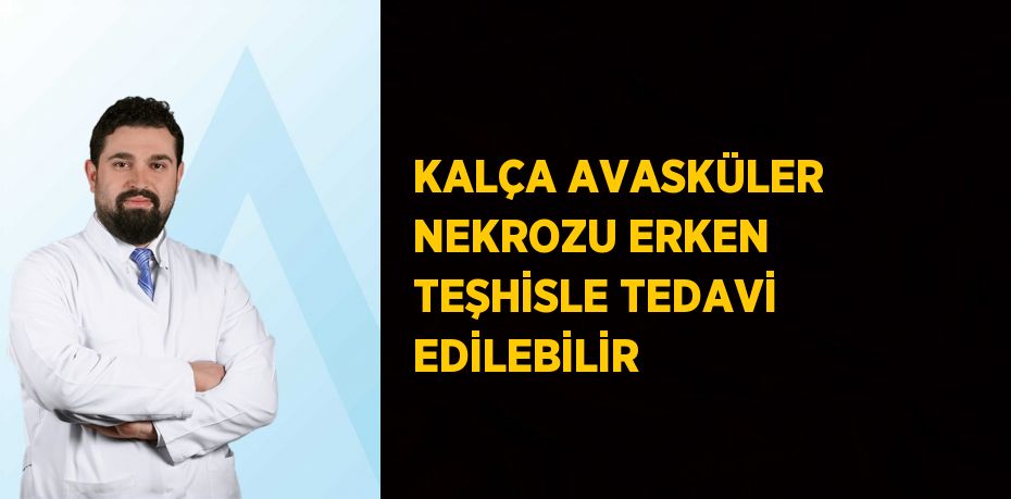 KALÇA AVASKÜLER NEKROZU ERKEN TEŞHİSLE TEDAVİ EDİLEBİLİR