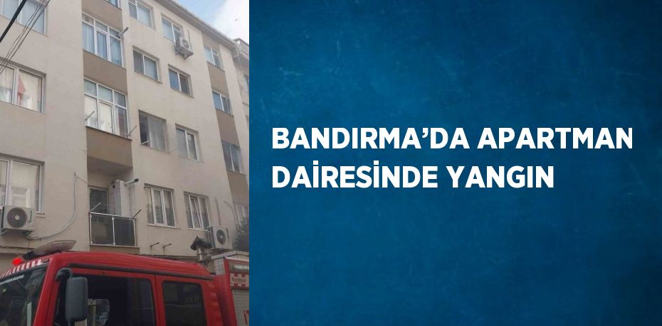 BANDIRMA’DA APARTMAN DAİRESİNDE YANGIN