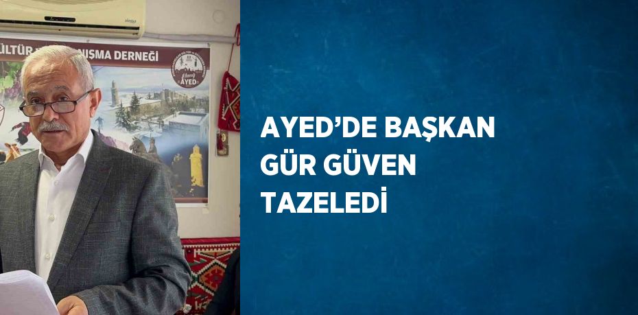 AYED’DE BAŞKAN GÜR GÜVEN TAZELEDİ