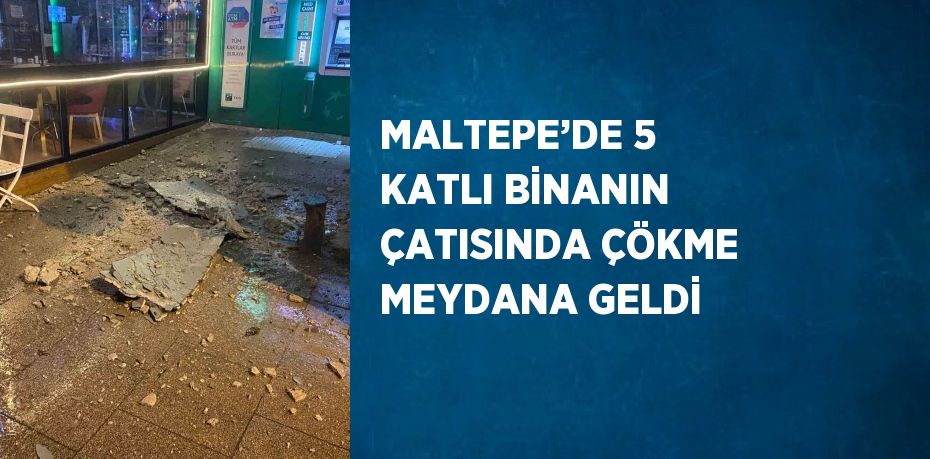 MALTEPE’DE 5 KATLI BİNANIN ÇATISINDA ÇÖKME MEYDANA GELDİ