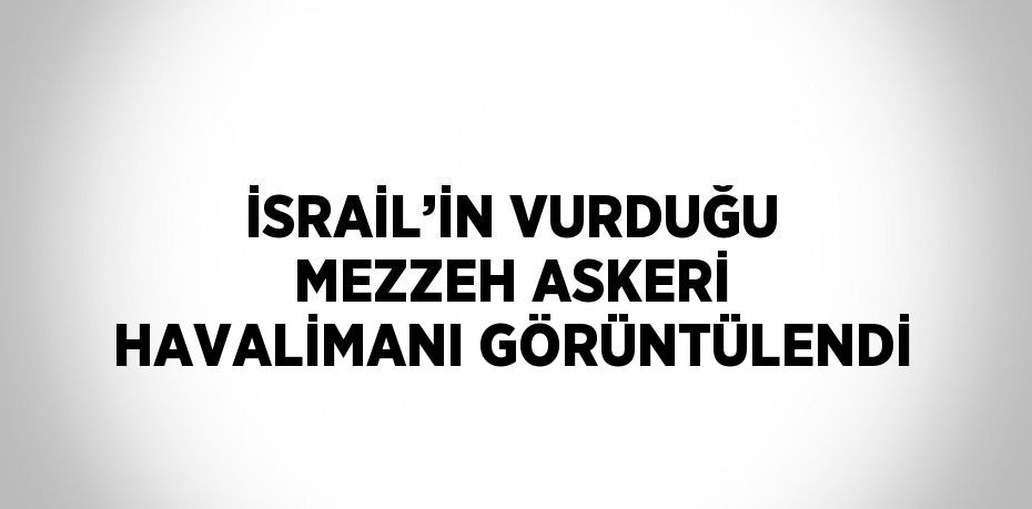 İSRAİL’İN VURDUĞU MEZZEH ASKERİ HAVALİMANI GÖRÜNTÜLENDİ