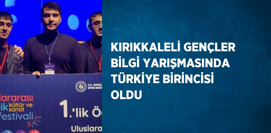 KIRIKKALELİ GENÇLER BİLGİ YARIŞMASINDA TÜRKİYE BİRİNCİSİ OLDU