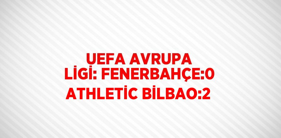 UEFA AVRUPA LİGİ: FENERBAHÇE:0 ATHLETİC BİLBAO:2