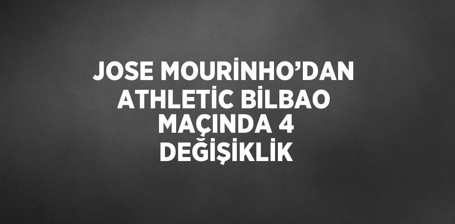 JOSE MOURİNHO’DAN ATHLETİC BİLBAO MAÇINDA 4 DEĞİŞİKLİK