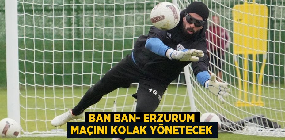 BAN BAN- ERZURUM MAÇINI KOLAK YÖNETECEK