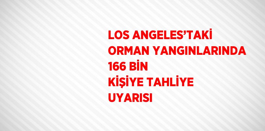 LOS ANGELES’TAKİ ORMAN YANGINLARINDA 166 BİN KİŞİYE TAHLİYE UYARISI