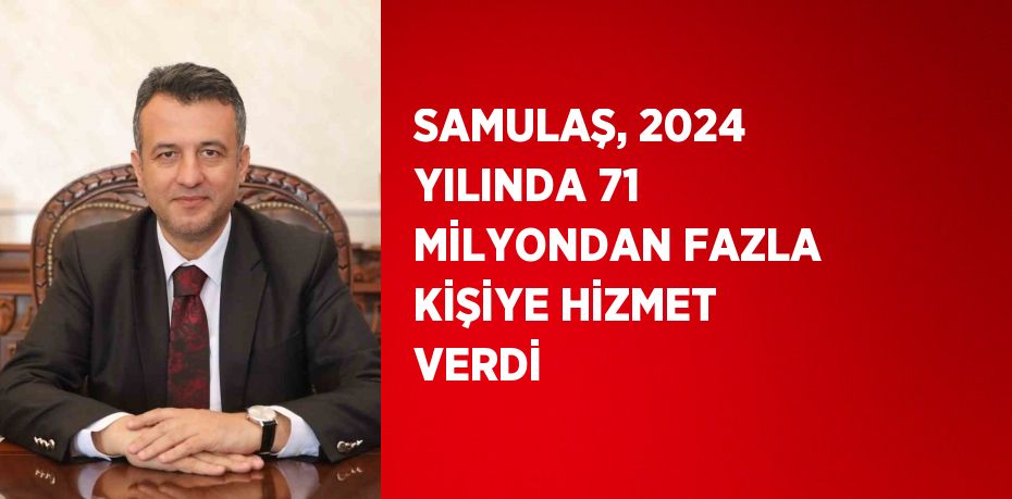 SAMULAŞ, 2024 YILINDA 71 MİLYONDAN FAZLA KİŞİYE HİZMET VERDİ