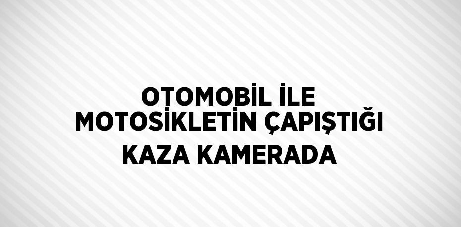 OTOMOBİL İLE MOTOSİKLETİN ÇAPIŞTIĞI KAZA KAMERADA