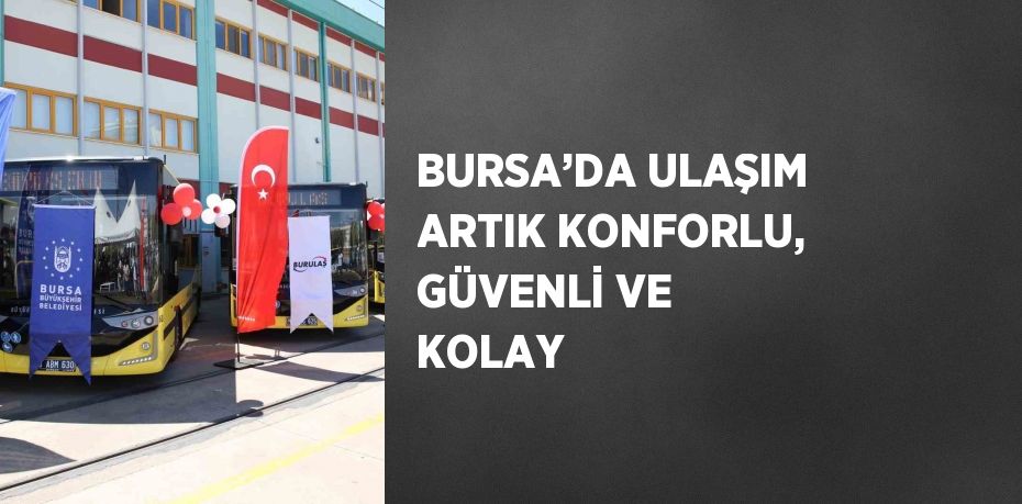 BURSA’DA ULAŞIM ARTIK KONFORLU, GÜVENLİ VE KOLAY