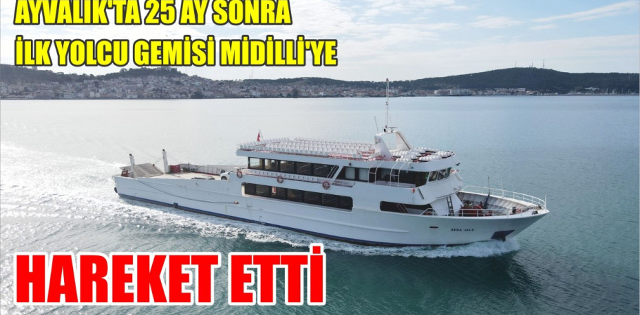 AYVALIK’TA 25 AY SONRA İLK YOLCU GEMİSİ MİDİLLİ’YE HAREKET ETTİ