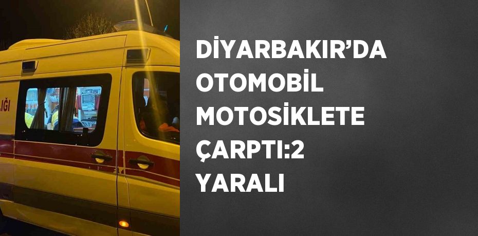 DİYARBAKIR’DA OTOMOBİL MOTOSİKLETE ÇARPTI:2 YARALI