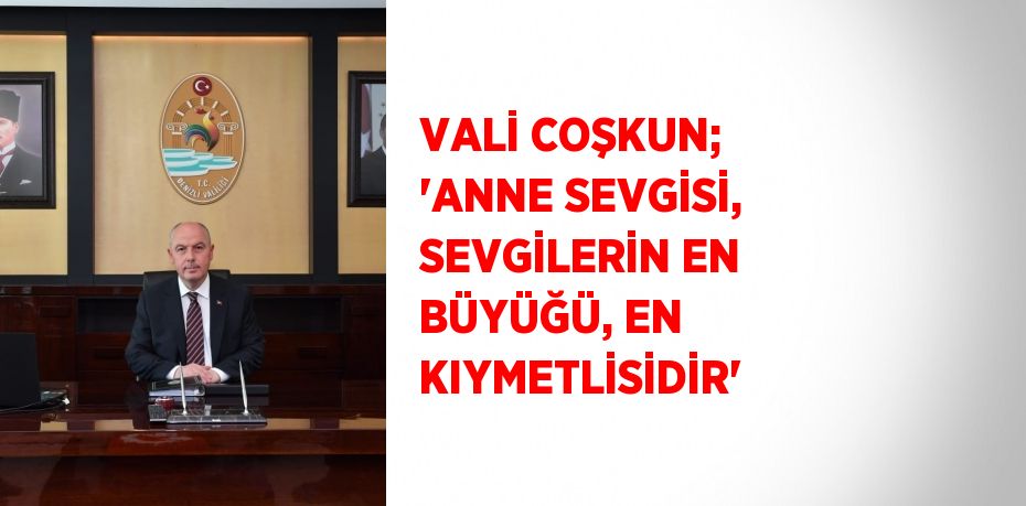 VALİ COŞKUN; 'ANNE SEVGİSİ, SEVGİLERİN EN BÜYÜĞÜ, EN KIYMETLİSİDİR'