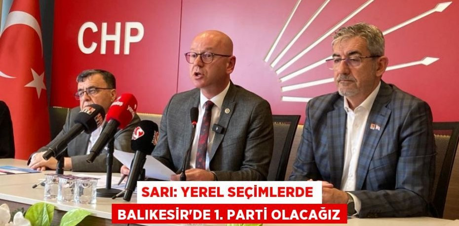 SARI: YEREL SEÇİMLERDE BALIKESİR’DE 1. PARTİ OLACAĞIZ