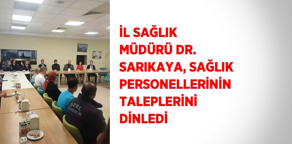 İL SAĞLIK MÜDÜRÜ DR. SARIKAYA, SAĞLIK PERSONELLERİNİN TALEPLERİNİ DİNLEDİ