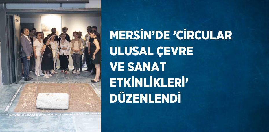 MERSİN’DE ’CİRCULAR ULUSAL ÇEVRE VE SANAT ETKİNLİKLERİ’ DÜZENLENDİ